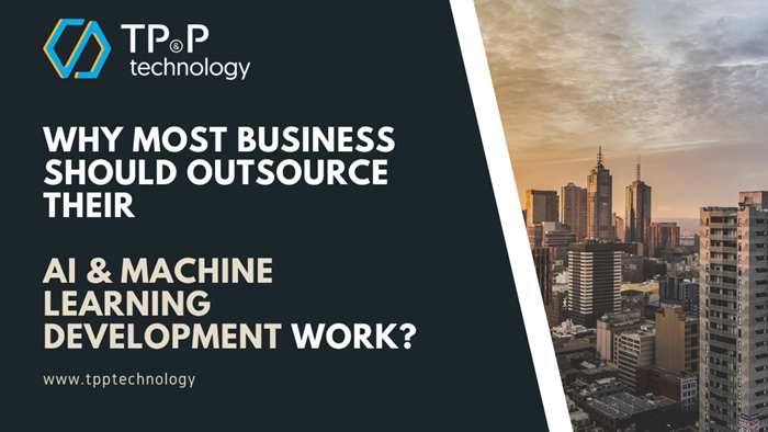 Why most business should outsource their AI & Machine Learning Development Work - TP P Technology - Vietnam