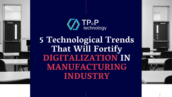 5 TECHNOLOGY TRENDS THAT WILL FORTIFY DIGITALIZATION IN MANUFACTURING INDUSTRY