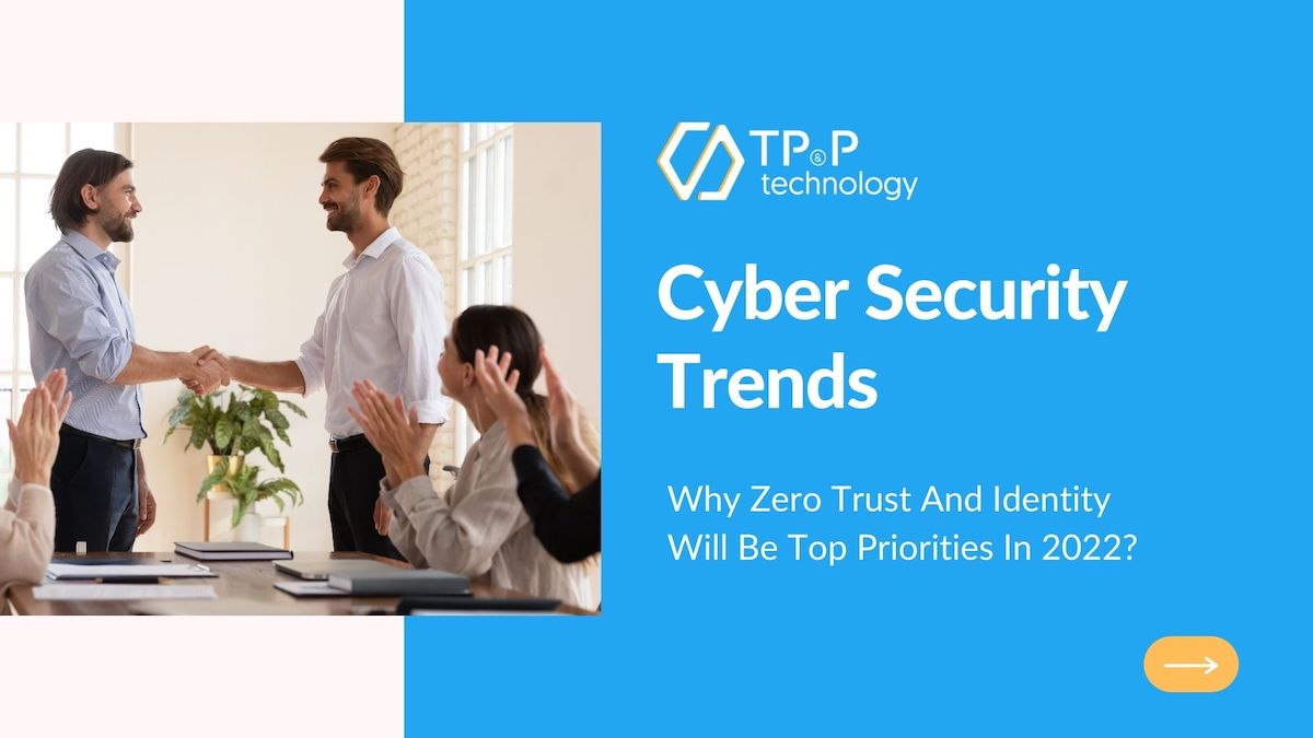 Cyber Security Trends: Why Zero Trust And Identity Will Be Top Priorities In 2022?