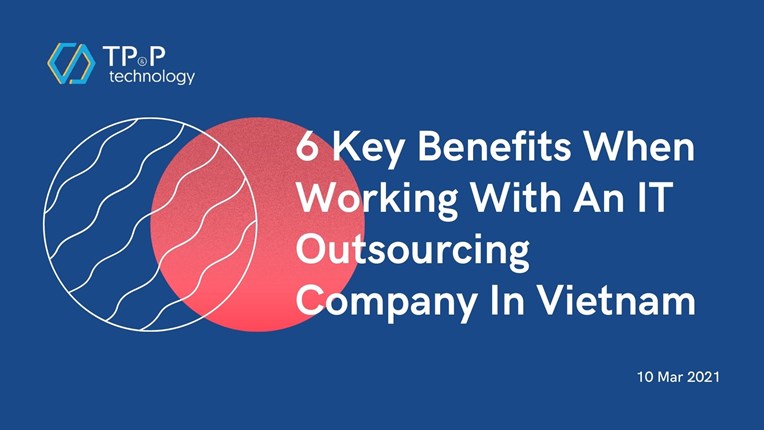 6 Key Benefits When Working With An IT Outsourcing Company In Vietnam