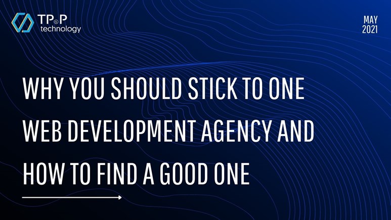 Why You Should Stick To One Web Development Agency And How To Find A Good One